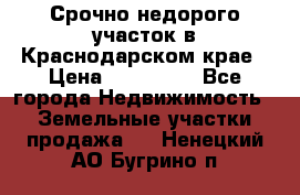 Срочно недорого участок в Краснодарском крае › Цена ­ 350 000 - Все города Недвижимость » Земельные участки продажа   . Ненецкий АО,Бугрино п.